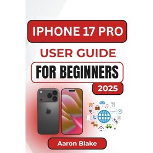 Blake, Aaron IPHONE 17 PRO USER GUIDE FOR BEGINNERS: Step-by-Step Setup, Hidden Functions, and Practical Everyday Tips for Mastering Your New Device with Ease Blake, Aaron IPHONE 17 PRO USER GUIDE FOR BEGINNERS: Step-by-Step Setup, Hidden Functions, and Practical Everyday Tips for Mastering Your New Device with Ease