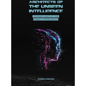 NAINANI, ANISHA ARCHITECTS OF THE UNSEEN INTELLIGENCE: DESIGNING MINDS BEYOND HUMAN COMPREHENSION NAINANI, ANISHA ARCHITECTS OF THE UNSEEN INTELLIGENCE: DESIGNING MINDS BEYOND HUMAN COMPREHENSION