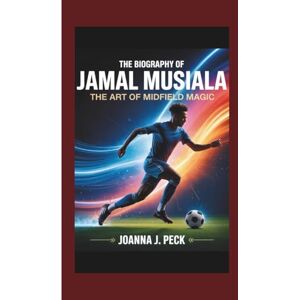 J. Peck, Joanna The biography of Jamal Musiala: The Art of Midfield Magic J. Peck, Joanna The biography of Jamal Musiala: The Art of Midfield Magic
