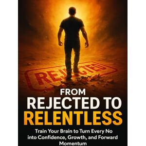 Simmons, Patrick From Rejected to Relentless: Train Your Brain to Turn Every No into Confidence, Growth, and Forward Momentum Simmons, Patrick From Rejected to Relentless: Train Your Brain to Turn Every No into Confidence, Growth, and Forward Momentum