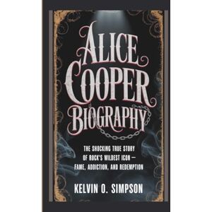 O. Simpson, Kelvin ALICE COOPER BIOGRAPHY: The Shocking True Story of Rock’s Wildest Icon – Fame, Addiction, and Redemption O. Simpson, Kelvin ALICE COOPER BIOGRAPHY: The Shocking True Story of Rock’s Wildest Icon – Fame, Addiction, and Redemption
