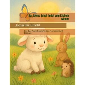 Dirschl, Jacqueline Das kleine Schaf findet sein Lächeln wieder: Eine Gute-Nacht-Geschichte über Freundschaft und Glücksein Dirschl, Jacqueline Das kleine Schaf findet sein Lächeln wieder: Eine Gute-Nacht-Geschichte über Freundschaft und Glücksein