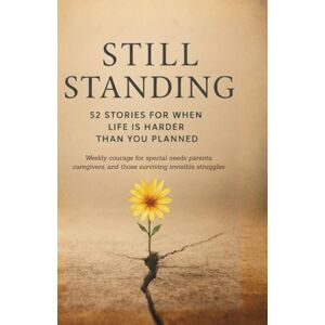 Jumala, Miko Still Standing: 52 Stories for When Life Is Harder Than You Planned: Weekly courage for special needs parents, caregivers, and those surviving invisible struggles Jumala, Miko Still Standing: 52 Stories for When Life Is Harder Than You Planned: Weekly courage for special needs parents, caregivers, and those surviving invisible struggles