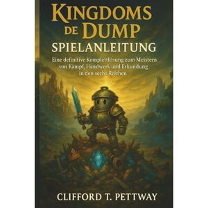 Pettway, Clifford T. Kingdoms of the Dump Spielanleitung: Eine definitive Komplettlösung zum Meistern von Kampf, Handwerk und Erkundung in den sechs Reichen Pettway, Clifford T. Kingdoms of the Dump Spielanleitung: Eine definitive Komplettlösung zum Meistern von Kampf, Handwerk und Erkundung in den sechs Reichen