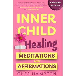 Hampton, Cher Inner Child Healing Meditations & Affirmations: How to Heal Childhood Trauma, Abuse, and Abandonment Issues through Powerful Meditations to Find Inner ... Life (Childhood Trauma Recovery Books) Hampton, Cher Inner Child Healing Meditations & Affirmations: How to Heal Childhood Trauma, Abuse, and Abandonment Issues through Powerful Meditations to Find Inner ... Life (Childhood Trauma Recovery Books)