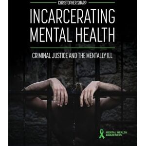 Sharp Incarcerating Mental Health: Criminal Justice and the Mentally Ill Sharp Incarcerating Mental Health: Criminal Justice and the Mentally Ill