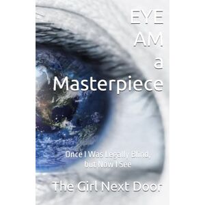 Girl Next Door, The EYE AM a Masterpiece: Once I Was Legally Blind, but Now I See Girl Next Door, The EYE AM a Masterpiece: Once I Was Legally Blind, but Now I See
