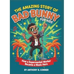 B. Conner, Anthony THE AMAZING STORY OF BAD BUNNY FOR KIDS: How a Supermarket Worker Became a Music Hero B. Conner, Anthony THE AMAZING STORY OF BAD BUNNY FOR KIDS: How a Supermarket Worker Became a Music Hero