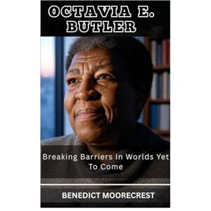 Moorecrest, Benedict Octavia E. Butler: Breaking Barriers In Worlds Yet To Come Moorecrest, Benedict Octavia E. Butler: Breaking Barriers In Worlds Yet To Come