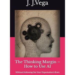 Vega+ The Thinking Margin – How to Use AI: Without Hollowing Out Your Organisation’s Brain Vega+ The Thinking Margin – How to Use AI: Without Hollowing Out Your Organisation’s Brain
