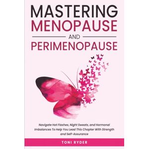 Toni Mastering Menopause and Perimenopause: Navigate Hot Flashes, Night Sweats, and Hormonal Imbalances To Help You Lead This Chapter With Strength and Self-Assurance Toni Mastering Menopause and Perimenopause: Navigate Hot Flashes, Night Sweats, and Hormonal Imbalances To Help You Lead This Chapter With Strength and Self-Assurance