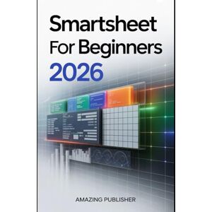 PUBLISHER, AMAZING Smartsheet for Beginners 2026: A Step-by-Step User Guide to Smarter Project Management, Collaboration, and Workflow Automation PUBLISHER, AMAZING Smartsheet for Beginners 2026: A Step-by-Step User Guide to Smarter Project Management, Collaboration, and Workflow Automation