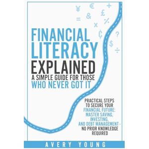 Avery Financial Literacy Explained: A Simple Guide for Those Who NEVER Got It: Practical Steps to Secure Your Financial Future: Mastering Savings, ... Debt Management No Prior Knowledge Required Avery Financial Literacy Explained: A Simple Guide for Those Who NEVER Got It: Practical Steps to Secure Your Financial Future: Mastering Savings, ... Debt Management No Prior Knowledge Required