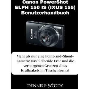 Woody, Dennis F. Canon PowerShot ELPH 150 IS (IXUS 155) Benutzerhandbuch: Mehr als nur eine Point-and-Shoot-Kamera: Das bleibende Erbe und die verborgenen Grenzen eines Kraftpakets im Taschenformat Woody, Dennis F. Canon PowerShot ELPH 150 IS (IXUS 155) Benutzerhandbuch: Mehr als nur eine Point-and-Shoot-Kamera: Das bleibende Erbe und die verborgenen Grenzen eines Kraftpakets im Taschenformat