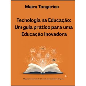 Tangerino, Maíra Tecnologia na Educação: Um guia prático para uma educação inovadora Tangerino, Maíra Tecnologia na Educação: Um guia prático para uma educação inovadora