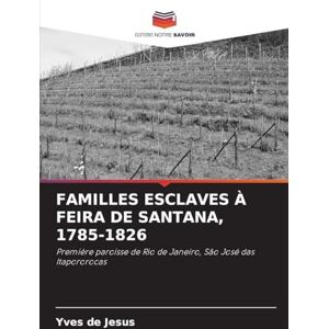 de Jesus, Yves Familles Esclaves À Feira de Santana, 1785-1826: Première paroisse de Rio de Janeiro, São José das Itapororocas de Jesus, Yves Familles Esclaves À Feira de Santana, 1785-1826: Première paroisse de Rio de Janeiro, São José das Itapororocas