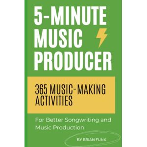 Funk, Brian 5-Minute Music Producer: 365 Music Making Activities for Better Songwriting and Music Production Funk, Brian 5-Minute Music Producer: 365 Music Making Activities for Better Songwriting and Music Production