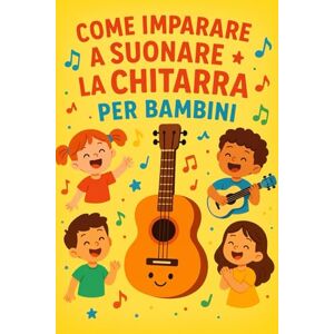 Zante, Giovanni Imparare a Suonare la Chitarra: per Bambini Zante, Giovanni Imparare a Suonare la Chitarra: per Bambini