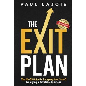 Lajoie, Paul The Exit Plan: The No-BS Guide to Escaping Your 9-to-5 by buying a Profitable Business Lajoie, Paul The Exit Plan: The No-BS Guide to Escaping Your 9-to-5 by buying a Profitable Business