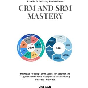 SAN, JAI CRM and SRM Mastery : A Guide for Industry Professionals: A Comprehensive Guide to Strategies, Tools, and Best Practices for Building Long-Lasting, Sustainable, and Profitable Partnerships in Business SAN, JAI CRM and SRM Mastery : A Guide for Industry Professionals: A Comprehensive Guide to Strategies, Tools, and Best Practices for Building Long-Lasting, Sustainable, and Profitable Partnerships in Business
