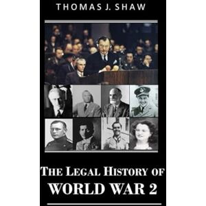 Shaw Esq., Thomas J. The Legal History of World War 2 Shaw Esq., Thomas J. The Legal History of World War 2