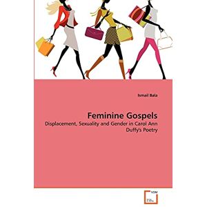 Bala, Ismail Feminine Gospels: Displacement, Sexuality and Gender in Carol Ann Duffy's Poetry Bala, Ismail Feminine Gospels: Displacement, Sexuality and Gender in Carol Ann Duffy's Poetry