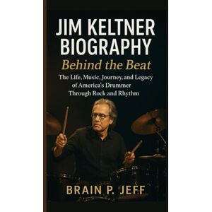P. Jeff, Brain JIM KELTNER BIOGRAPHY: Behind the Beat — The Life, Music, Journey, and Legacy of America’s Drummer Through Rock and Rhythm P. Jeff, Brain JIM KELTNER BIOGRAPHY: Behind the Beat — The Life, Music, Journey, and Legacy of America’s Drummer Through Rock and Rhythm
