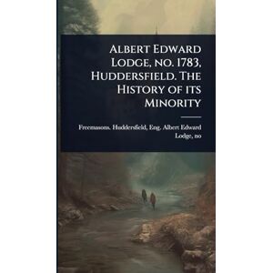 Albert Edward Lodge, no. 1783, Huddersfield. The History of its Minority Albert Edward Lodge, no. 1783, Huddersfield. The History of its Minority