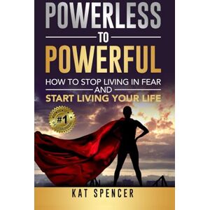 Spencer, Kat Powerless to Powerful: How to Stop Living in Fear and Start Living Your Life Spencer, Kat Powerless to Powerful: How to Stop Living in Fear and Start Living Your Life