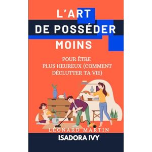 martin, léonard L’Art de Posséder Moins pour Être Plus Heureux (Comment Déclutter ta Vie) martin, léonard L’Art de Posséder Moins pour Être Plus Heureux (Comment Déclutter ta Vie)
