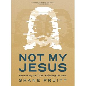 Shane Pruitt Not My Jesus Bible Study Book with Video Access: Reclaiming the Truth, Rejecting the Idols Shane Pruitt Not My Jesus Bible Study Book with Video Access: Reclaiming the Truth, Rejecting the Idols