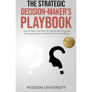 University, Wisdom The Strategic Decision-Maker’s Playbook: How To Steer The Mind To Traverse Daunting And Draining Decisions To Make Choices That Matter (Navigate The Labyrinth Of Decision Complexity) University, Wisdom The Strategic Decision-Maker’s Playbook: How To Steer The Mind To Traverse Daunting And Draining Decisions To Make Choices That Matter (Navigate The Labyrinth Of Decision Complexity)