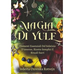 Rotvejn, Jederta Ozrenka Magia Di Yule: Elementi Essenziali Del Solstizio D'inverno, Ricette Semplici E Rituali Sacri (Elementi essenziali del Sabbat della Ruota dell'Anno) Rotvejn, Jederta Ozrenka Magia Di Yule: Elementi Essenziali Del Solstizio D'inverno, Ricette Semplici E Rituali Sacri (Elementi essenziali del Sabbat della Ruota dell'Anno)