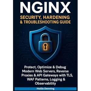 Denning, Hollis NGINX Security, Hardening & Troubleshooting Guide: Protect, Optimize & Debug Modern Web Servers, Reverse Proxies & API Gateways with TLS, WAF Patterns, Logging & Observability Denning, Hollis NGINX Security, Hardening & Troubleshooting Guide: Protect, Optimize & Debug Modern Web Servers, Reverse Proxies & API Gateways with TLS, WAF Patterns, Logging & Observability