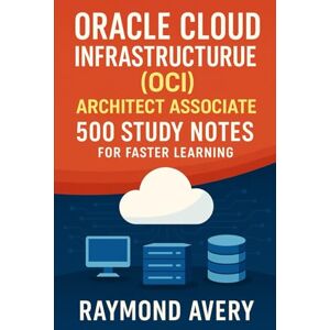 Avery Oracle Cloud Infrastructure (OCI) Architect Associate: 500 Study Notes for Faster Learning Avery Oracle Cloud Infrastructure (OCI) Architect Associate: 500 Study Notes for Faster Learning