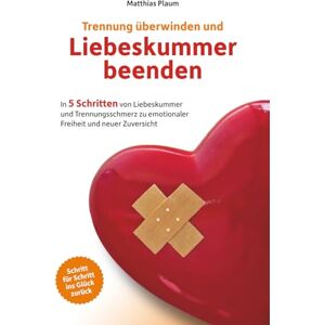 Plaum, Matthias Trennung überwinden und Liebeskummer beenden: In 5 Schritten von Liebeskummer und Trennungsschmerz zu emotionaler Freiheit und neuer Zuversicht Plaum, Matthias Trennung überwinden und Liebeskummer beenden: In 5 Schritten von Liebeskummer und Trennungsschmerz zu emotionaler Freiheit und neuer Zuversicht