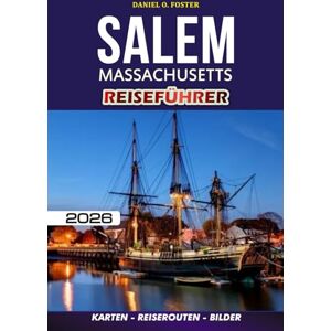 FOSTER, DANIEL O. SALEM MASSACHUSETTS REISEFÜHRER 2026: Ihr ultimativer Begleiter für eine stressfreie Reise: Was Sie sehen, tun, essen und wo Sie übernachten können FOSTER, DANIEL O. SALEM MASSACHUSETTS REISEFÜHRER 2026: Ihr ultimativer Begleiter für eine stressfreie Reise: Was Sie sehen, tun, essen und wo Sie übernachten können