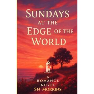 Morrins, SN Sundays At The Edge Of The World: A Romance Novel Two Souls. One Cliff. And a Map Back to Themselves 24 Chapters Morrins, SN Sundays At The Edge Of The World: A Romance Novel Two Souls. One Cliff. And a Map Back to Themselves 24 Chapters