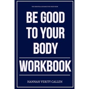 Verity Callen, Hannah The Essential Guidance You Need from Be Good to Your Body Workbook: How to Apply Jordan Lee Dooley’s Health-Through-Stewardship Pathway Without Obsession, Guilt, or Confusion Verity Callen, Hannah The Essential Guidance You Need from Be Good to Your Body Workbook: How to Apply Jordan Lee Dooley’s Health-Through-Stewardship Pathway Without Obsession, Guilt, or Confusion