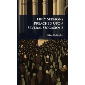 Stillingfleet, Edward Fifty Sermons Preached Upon Several Occasions Stillingfleet, Edward Fifty Sermons Preached Upon Several Occasions