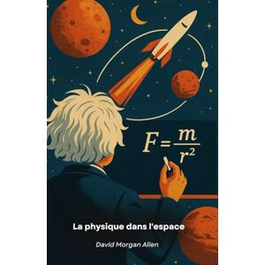 Morgan Allen, David La physique dans l'espace: De la course aux étoiles aux lois qui régissent l'univers Morgan Allen, David La physique dans l'espace: De la course aux étoiles aux lois qui régissent l'univers