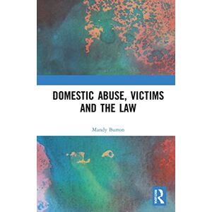 Burton, Mandy Domestic Abuse, Victims and the Law Burton, Mandy Domestic Abuse, Victims and the Law