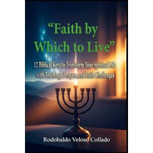 Veloso Collado, Rodobaldo “Faith by Which to Live”: 12 Biblical Keys to Transform Your Spiritual Life with Teachings, Prayers, and Faith Challenges (Fe por la cual vivir) Veloso Collado, Rodobaldo “Faith by Which to Live”: 12 Biblical Keys to Transform Your Spiritual Life with Teachings, Prayers, and Faith Challenges (Fe por la cual vivir)