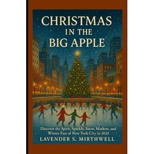 Mirthwell, Lavender S. Christmas in the Big Apple: Discover the Spirit, Sparkle, Snow, Markets, and Winter Fun of New York City in 2025 (The Christmas Compass: Pointing travelers to the merriest corners of the world) Mirthwell, Lavender S. Christmas in the Big Apple: Discover the Spirit, Sparkle, Snow, Markets, and Winter Fun of New York City in 2025 (The Christmas Compass: Pointing travelers to the merriest corners of the world)