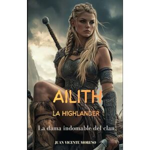 Moreno, Juan Vicente AILITH LA HIGHLANDER: La dama indomable del clan (Romances, aventuras y luchas de unas mujeres escocesas en las tierras altas) Moreno, Juan Vicente AILITH LA HIGHLANDER: La dama indomable del clan (Romances, aventuras y luchas de unas mujeres escocesas en las tierras altas)