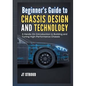 Stroud, James T. Beginner's Guide to Chassis Design and Technology: A Hands-On Introduction to Building and Tuning High-Performance Chassis Stroud, James T. Beginner's Guide to Chassis Design and Technology: A Hands-On Introduction to Building and Tuning High-Performance Chassis