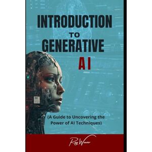 Weaver, Ray Introduction To Generative AI: A Guide to Uncovering the Power of AI Techniques Weaver, Ray Introduction To Generative AI: A Guide to Uncovering the Power of AI Techniques