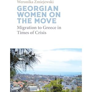 Zmiejewski, Weronika Georgian Migrant Women on the Move: Migration to Greece in Times of Crisis Zmiejewski, Weronika Georgian Migrant Women on the Move: Migration to Greece in Times of Crisis