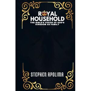 Apolima, Stephen The Royal Household: The Bible's Vision of God's Kingdom as Family Apolima, Stephen The Royal Household: The Bible's Vision of God's Kingdom as Family