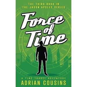 Cousins, Adrian Force of Time: A Time Travel Adventure (The Jason Apsley Series) Cousins, Adrian Force of Time: A Time Travel Adventure (The Jason Apsley Series)